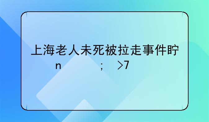 上海老人未死被拉走事件真相与反思