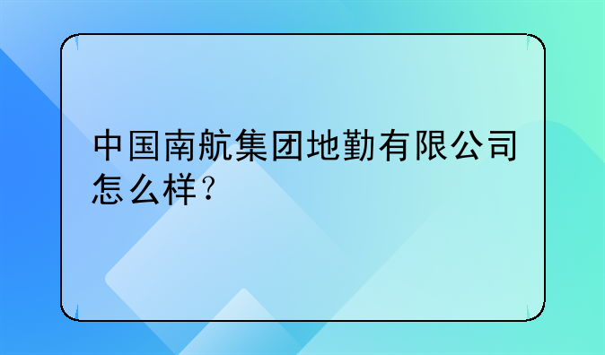 中国南航集团地勤有限公司怎么样？