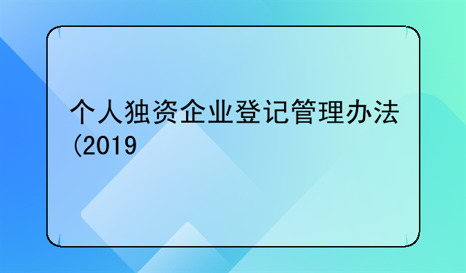 个人独资企业登记管理办法(2019修订)
