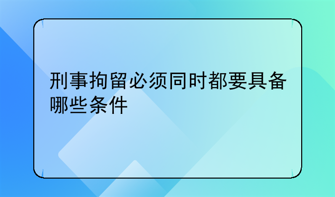 刑事拘留必须同时都要具备哪些条件