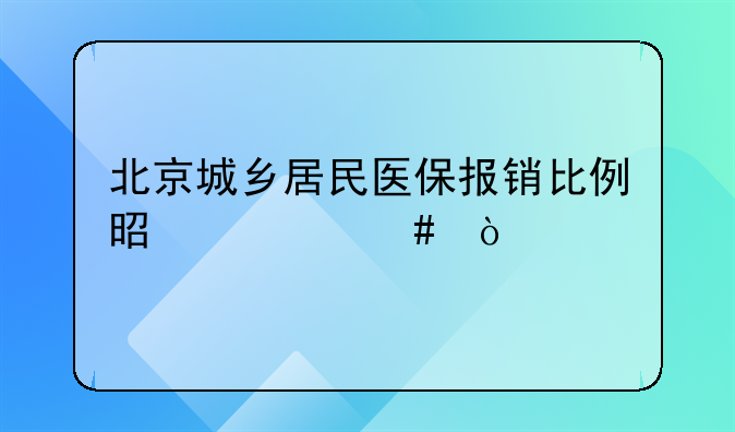 北京城乡居民医保报销比例是什么？