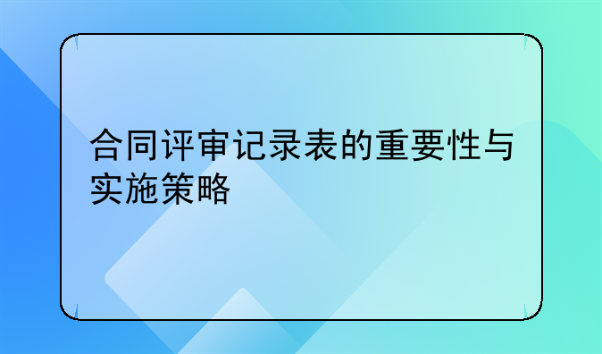 合同评审记录表的重要性与实施策略