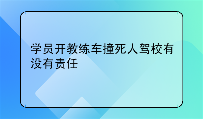 学员开教练车撞死人驾校有没有责任