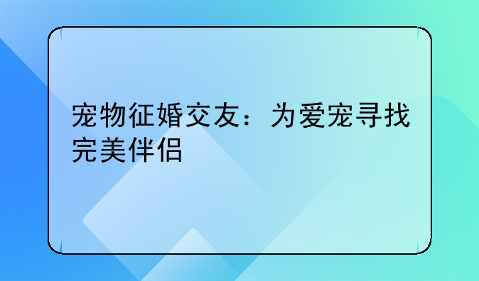 宠物征婚交友：为爱宠寻找完美伴侣