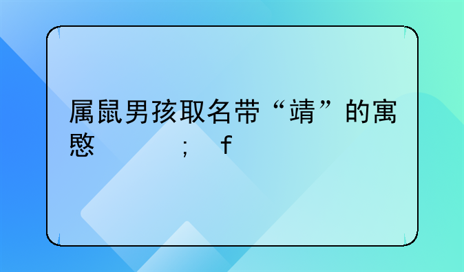 属鼠男孩取名带“靖”的寓意与智慧