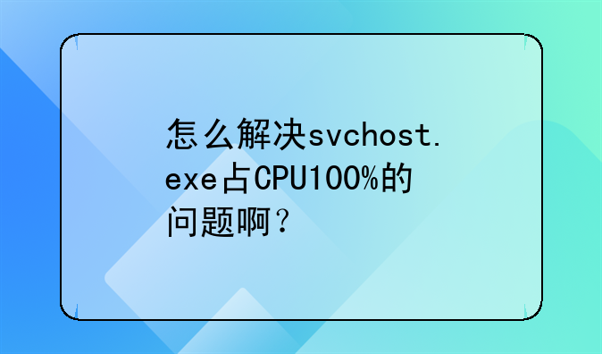 怎么解决svchost.exe占CPU100%的问题啊？
