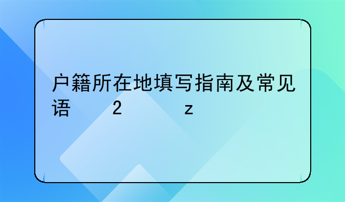 户籍所在地填写指南及常见误区解析