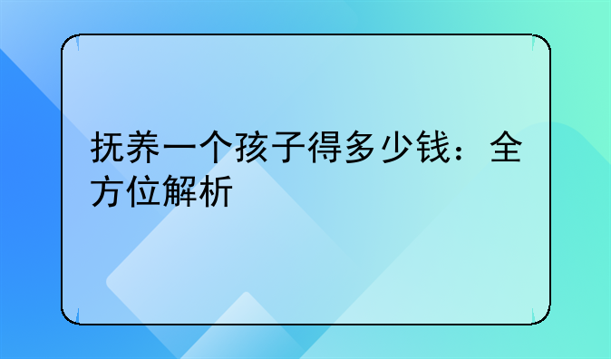 抚养一个孩子得多少钱：全方位解析
