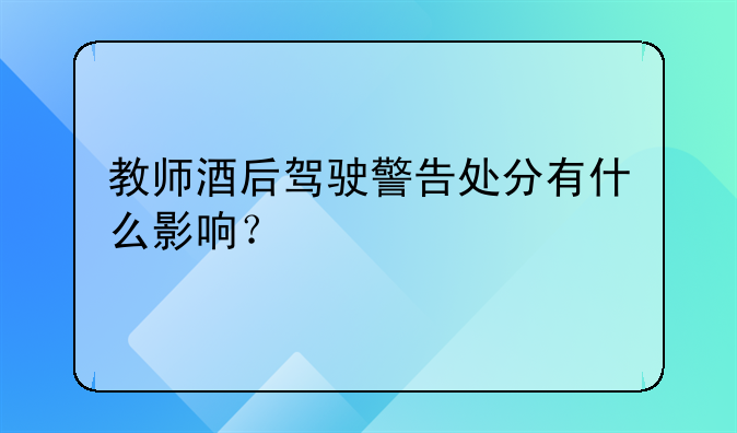 教师酒后驾驶警告处分有什么影响？