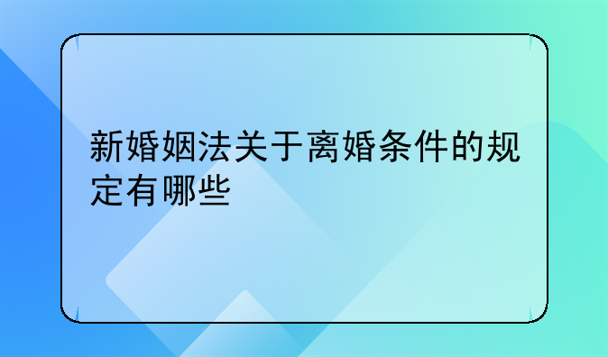 新婚姻法关于离婚条件的规定有哪些