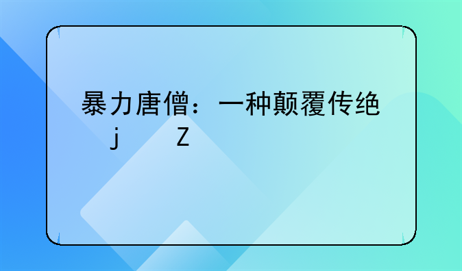 暴力唐僧：一种颠覆传统的文学想象