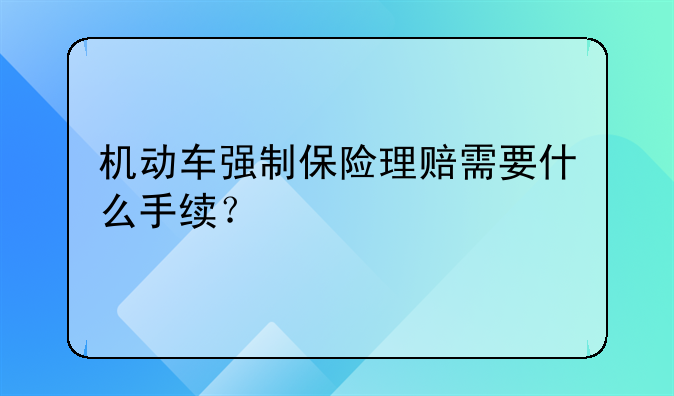 机动车强制保险理赔需要什么手续？