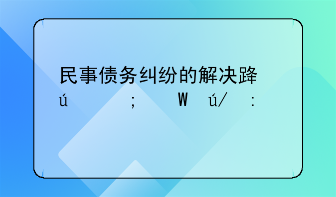 民事债务纠纷的解决路径与法律探讨