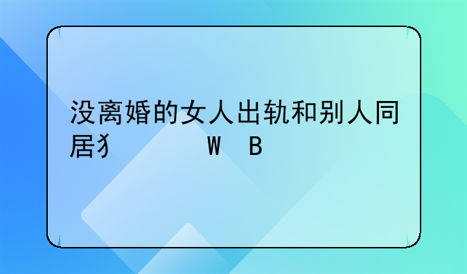 没离婚的女人出轨和别人同居犯法吗