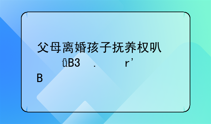父母离婚孩子抚养权可以共同拥有吗