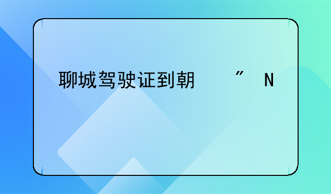 聊城驾驶证到期到哪个车管所办理？
