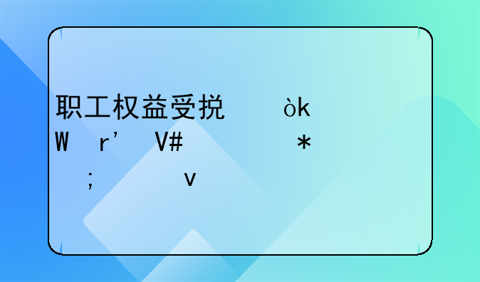 职工权益受损：如何有效举报与维权
