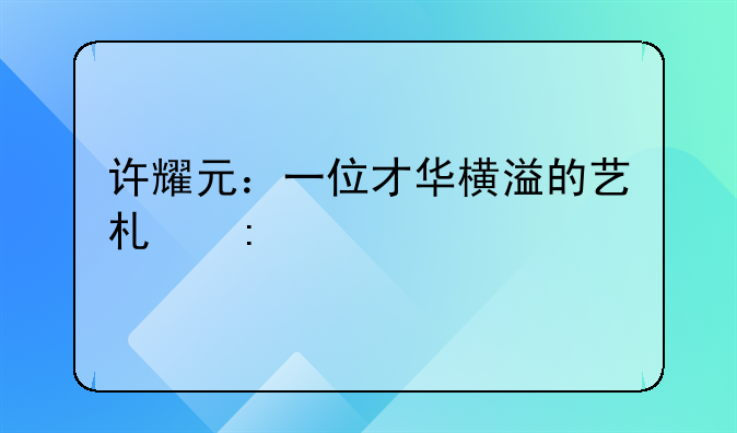 许耀元：一位才华横溢的艺术探索者