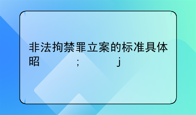 非法拘禁罪立案的标准具体是怎样的