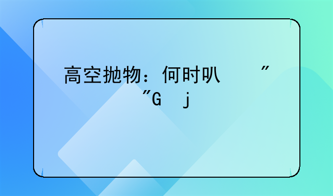 高空抛物：何时可判死刑的严峻议题