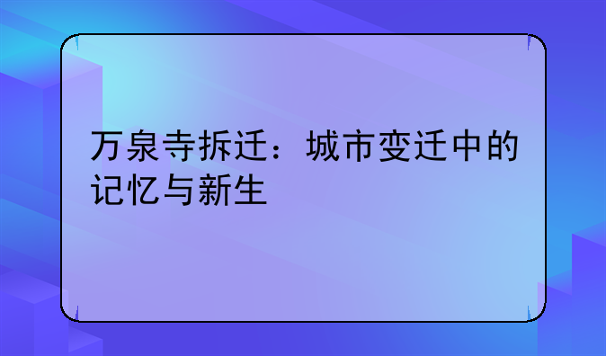 万泉寺拆迁：城市变迁中的记忆与新生