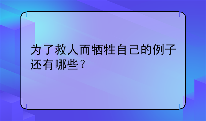 为了救人而牺牲自己的例子还有哪些？