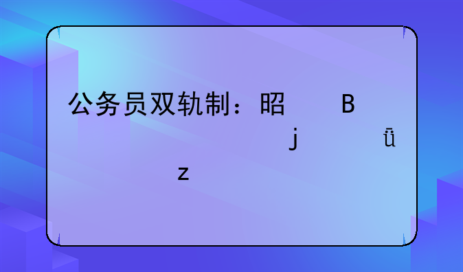 公务员双轨制：是否已并轨的深度解析