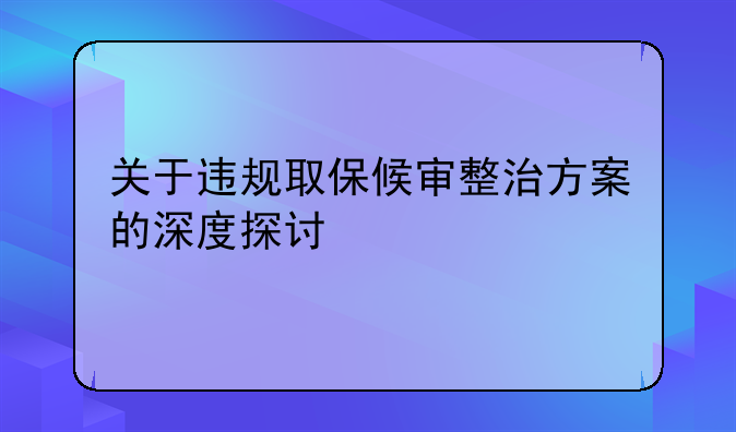 关于违规取保候审整治方案的深度探讨