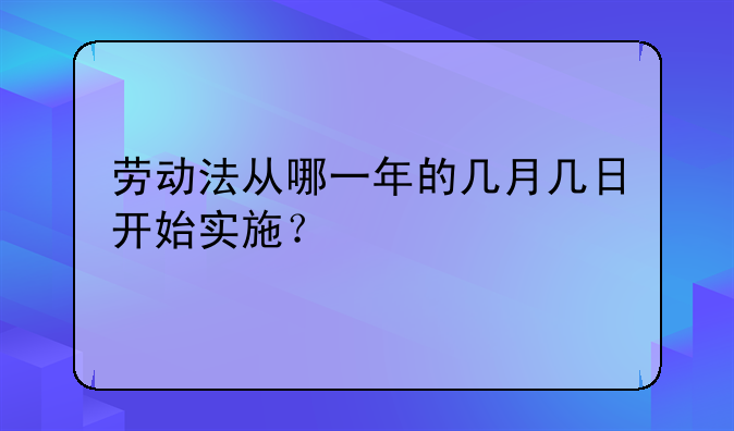 劳动法从哪一年的几月几日开始实施？