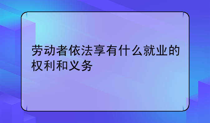 劳动者依法享有什么就业的权利和义务