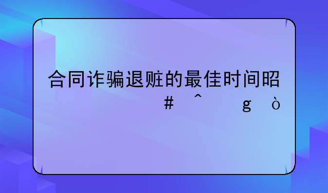 合同诈骗退赃的最佳时间是什么时候？