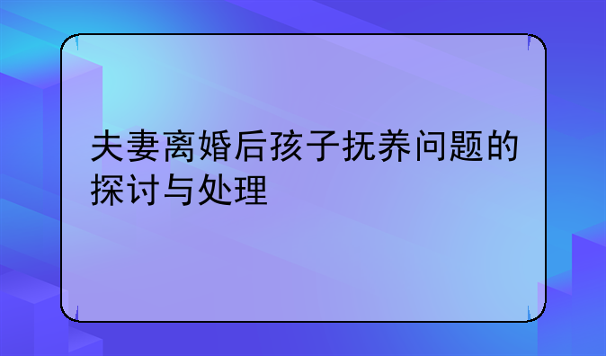 夫妻离婚后孩子抚养问题的探讨与处理