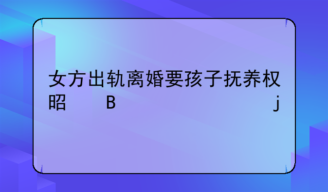 女方出轨离婚要孩子抚养权是否允许的