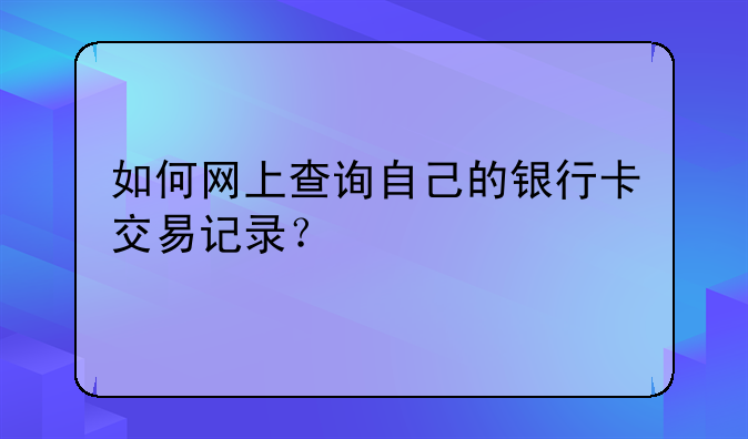 如何网上查询自己的银行卡交易记录？