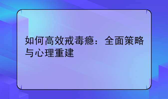 如何高效戒毒瘾：全面策略与心理重建