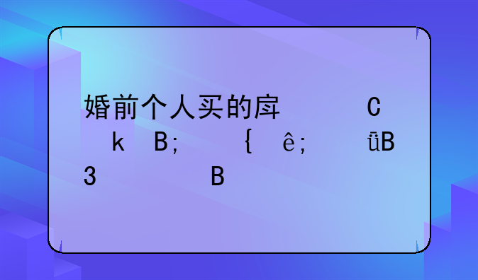 婚前个人买的房子婚后属于共同财产吗