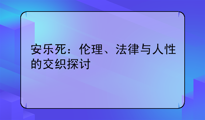 安乐死：伦理、法律与人性的交织探讨