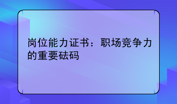 岗位能力证书：职场竞争力的重要砝码
