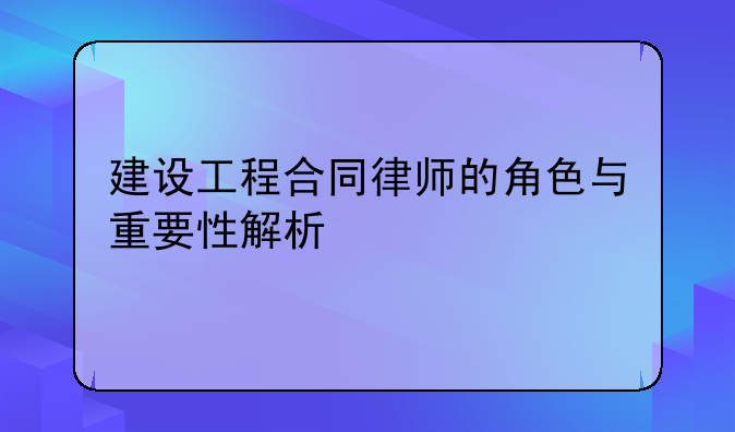 建设工程合同律师的角色与重要性解析
