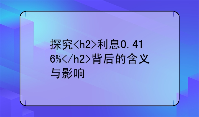 探究<h2>利息0.416%</h2>背后的含义与影响