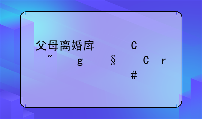 父母离婚房子过户给孩子需要什么手续