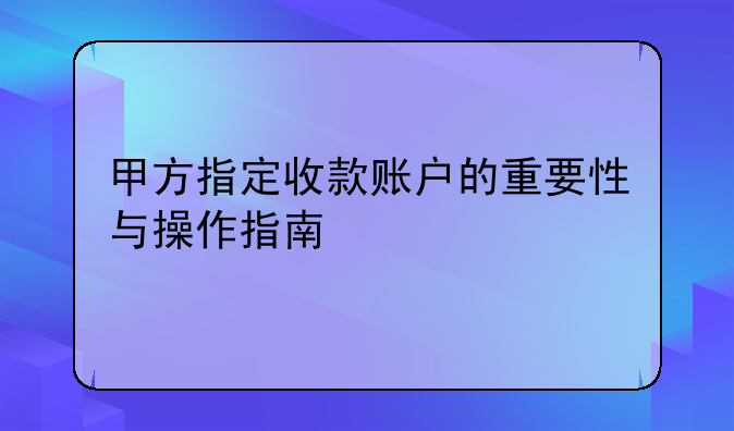 甲方指定收款账户的重要性与操作指南