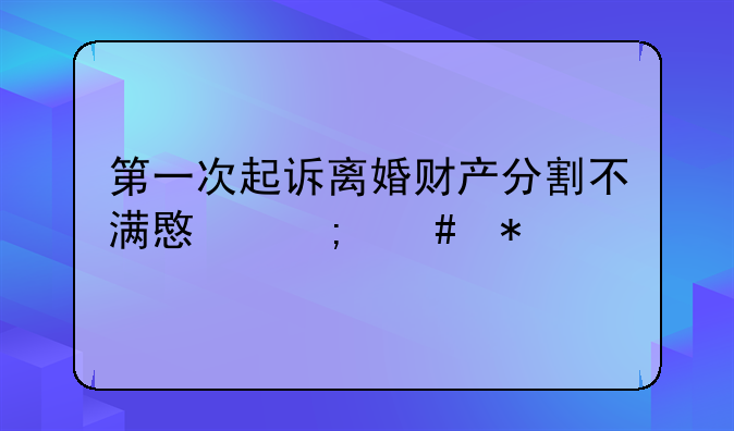 第一次起诉离婚财产分割不满意怎么办