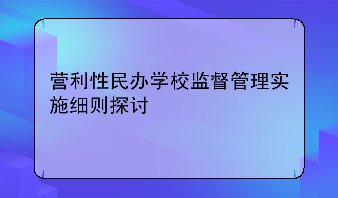 营利性民办学校监督管理实施细则探讨