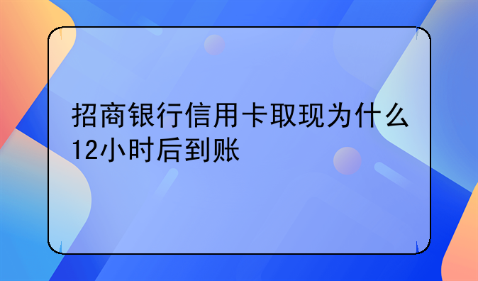 招商银行信用卡取现为什么12小时后到账