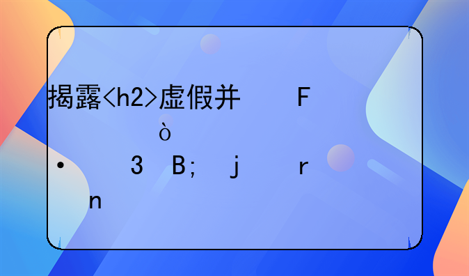 揭露<h2>虚假广告宣传<h2>标语背后的真相