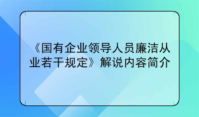 《国有企业领导人员廉洁从业若干规定》解说内容简介