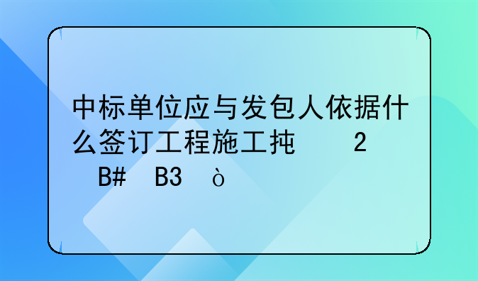 中标单位应与发包人依据什么签订工程施工承包合同？