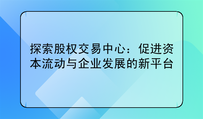 探索股权交易中心：促进资本流动与企业发展的新平台