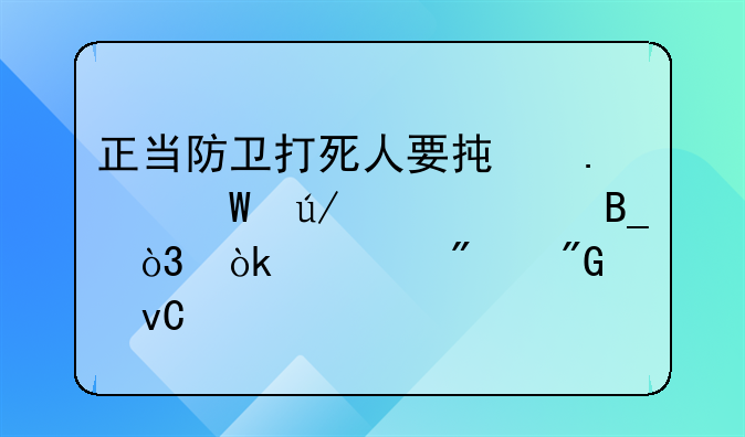 正当防卫打死人要承担法律责任吗，会被判刑坐牢吗？